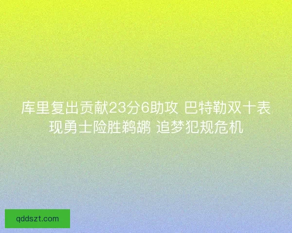 库里复出贡献23分6助攻 巴特勒双十表现勇士险胜鹈鹕 追梦犯规危机